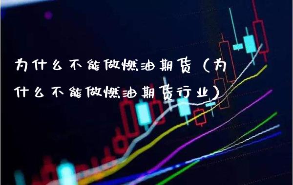 为什么不能做燃油期货（为什么不能做燃油期货行业）_https://www.xmqjcw.com_期货投资_第1张