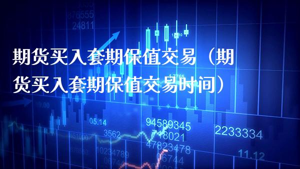 期货买入套期保值交易（期货买入套期保值交易时间）_https://www.xmqjcw.com_期货行情_第1张