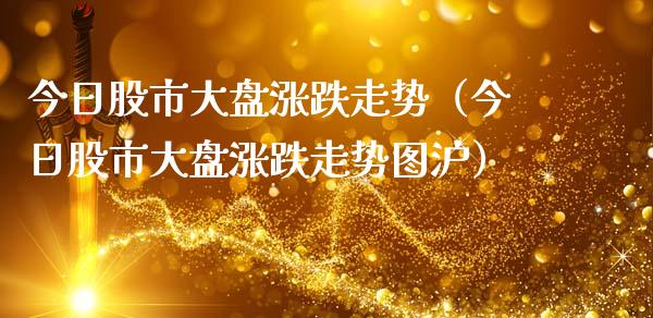今日股市大盘涨跌走势（今日股市大盘涨跌走势图沪）_https://www.xmqjcw.com_期货直播室_第1张