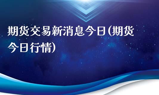 期货交易新消息今日(期货今日行情)_https://www.xmqjcw.com_基金理财_第1张