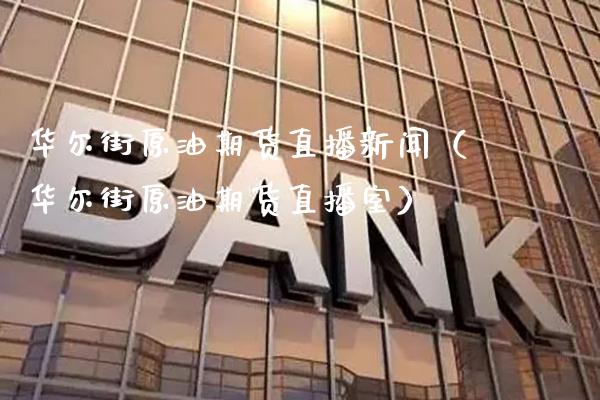 华尔街原油期货直播新闻（华尔街原油期货直播室）_https://www.xmqjcw.com_期货投资_第1张
