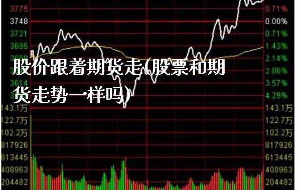 股价跟着期货走(股票和期货走势一样吗)_https://www.xmqjcw.com_期货百科_第1张