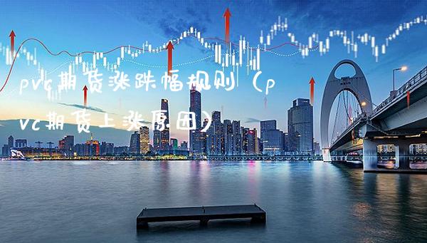 pvc期货涨跌幅规则（pvc期货上涨原因）_https://www.xmqjcw.com_期货直播室_第1张