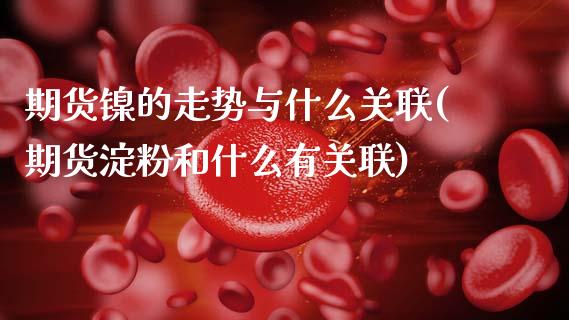 期货镍的走势与什么关联(期货淀粉和什么有关联)_期货百科_第1张_秦聚理财 期货镍的走势与什么关联(期货淀粉和什么有关联)_https://www.xmqjcw.com_期货百科_第1张