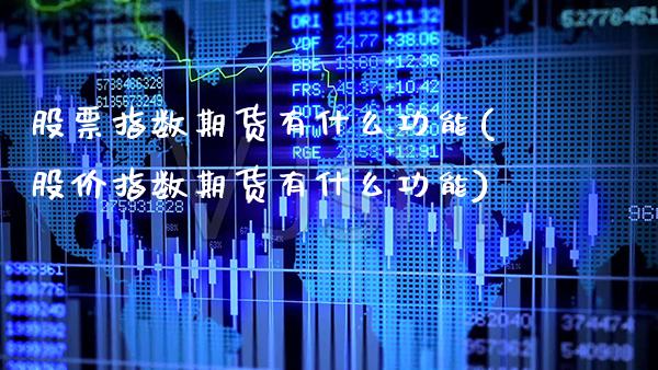 股票指数期货有什么功能(股价指数期货有什么功能)_https://www.xmqjcw.com_期货百科_第1张