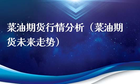 菜油期货行情分析（菜油期货未来走势）_https://www.xmqjcw.com_期货投资_第1张