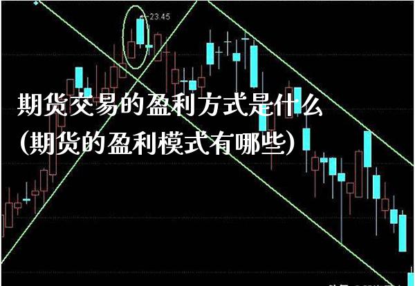 期货交易的盈利方式是什么(期货的盈利模式有哪些)_https://www.xmqjcw.com_期货投资_第1张