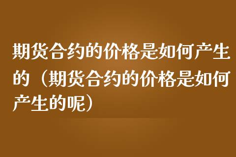 期货合约的价格是如何产生的（期货合约的价格是如何产生的呢）_https://www.xmqjcw.com_期货投资_第1张