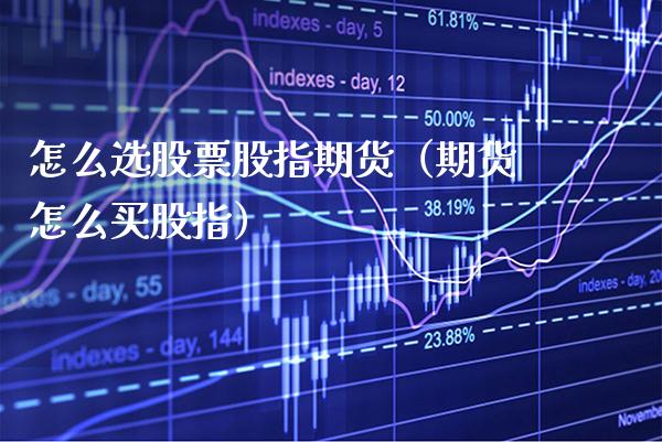 怎么选股票股指期货（期货怎么买股指）_https://www.xmqjcw.com_期货行情_第1张
