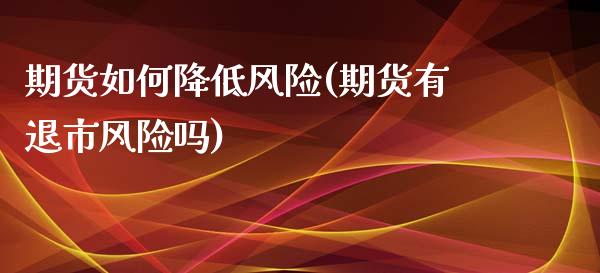 期货如何降低风险(期货有退市风险吗)_https://www.xmqjcw.com_期货投资_第1张