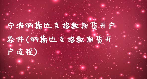 宁波纳斯达克指数期货开户条件(纳斯达克指数期货开户流程)_https://www.xmqjcw.com_期货百科_第1张