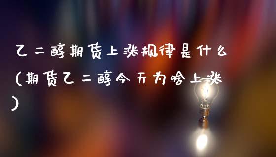 乙二醇期货上涨规律是什么(期货乙二醇今天为啥上涨)_https://www.xmqjcw.com_期货开户_第1张