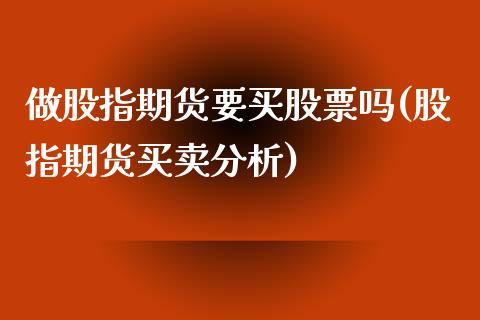 做股指期货要买股票吗(股指期货买卖分析)_https://www.xmqjcw.com_期货投资_第1张