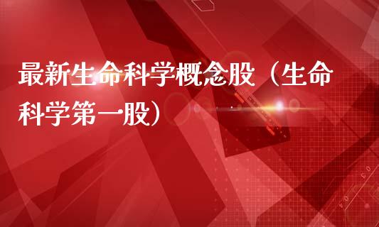 最新生命科学概念股（生命科学第一股）_https://www.xmqjcw.com_股票投资_第1张