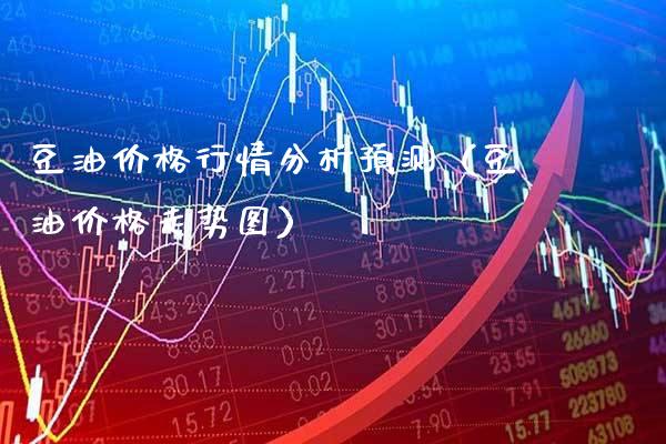 豆油价格行情分析预测（豆油价格走势图）_https://www.xmqjcw.com_期货投资_第1张