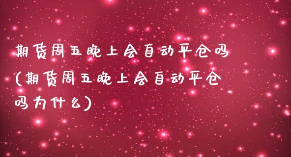 期货周五晚上会自动平仓吗(期货周五晚上会自动平仓吗为什么)_https://www.xmqjcw.com_期货百科_第1张