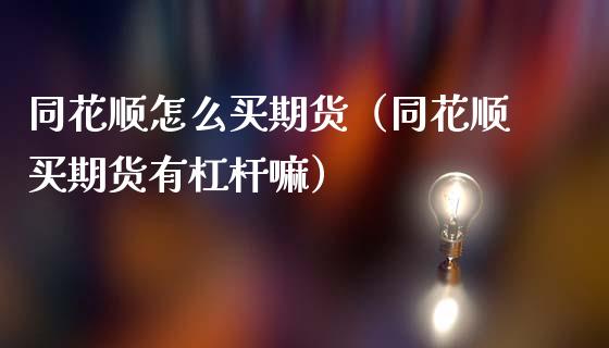 同花顺怎么买期货（同花顺买期货有杠杆嘛）_https://www.xmqjcw.com_期货直播室_第1张