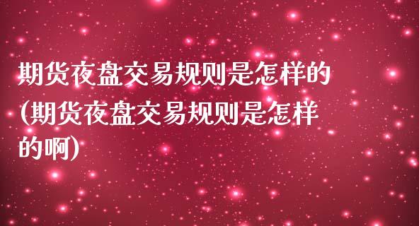 期货夜盘交易规则是怎样的(期货夜盘交易规则是怎样的啊)_https://www.xmqjcw.com_期货投资_第1张