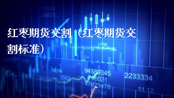 红枣期货交割（红枣期货交割标准）_https://www.xmqjcw.com_期货开户_第1张