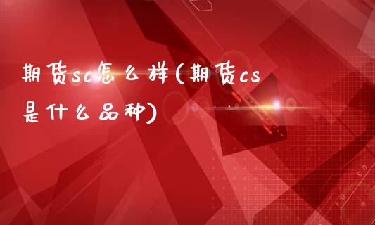 期货sc怎么样(期货cs是什么品种)_https://www.xmqjcw.com_期货百科_第1张