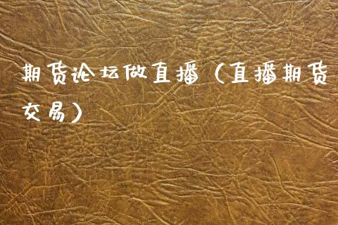 期货做直播（直播期货交易）_https://www.xmqjcw.com_期货直播室_第1张