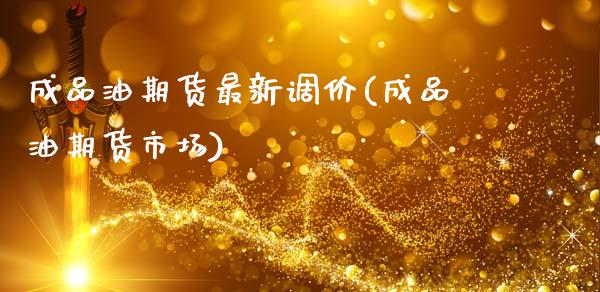 成品油期货最新调价(成品油期货市场)_https://www.xmqjcw.com_股票投资_第1张