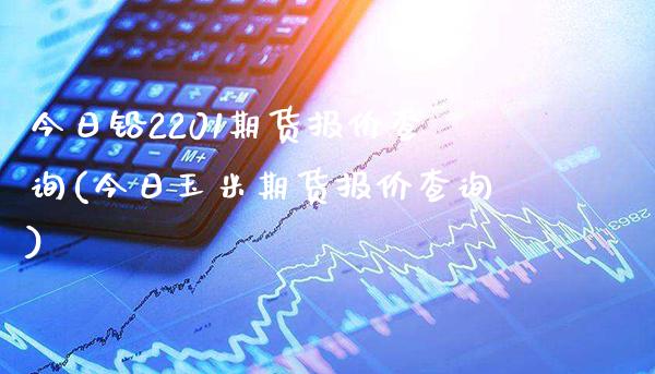今日铅2201期货报价查询(今日玉米期货报价查询)_https://www.xmqjcw.com_基金理财_第1张