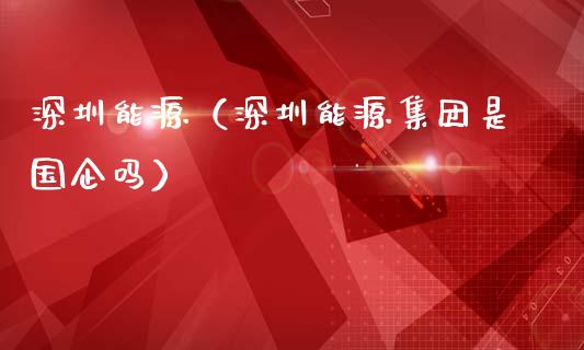 深圳能源（深圳能源集团是国企吗）_https://www.xmqjcw.com_期货行情_第1张