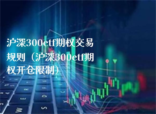 沪深300etf期权交易规则（沪深300etf期权开仓**）_https://www.xmqjcw.com_期货行情_第1张