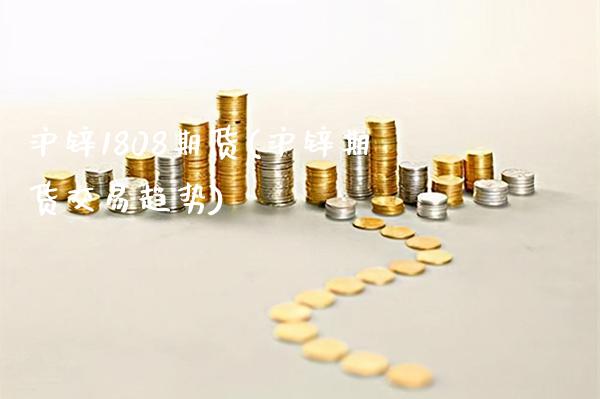 沪锌1808期货(沪锌期货交易趋势)_https://www.xmqjcw.com_期货百科_第1张