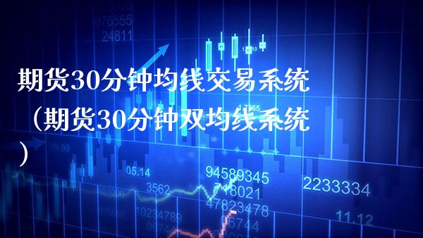 期货30分钟均线交易系统（期货30分钟双均线系统）_https://www.xmqjcw.com_期货直播室_第1张