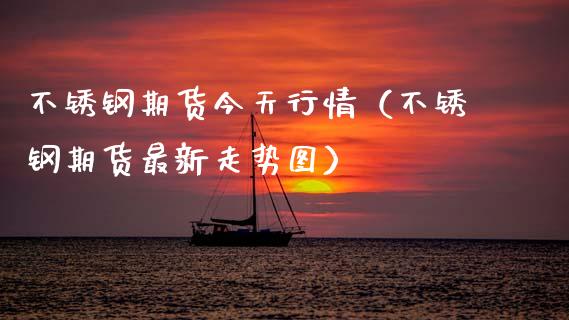 不锈钢期货今天行情（不锈钢期货最新走势图）_https://www.xmqjcw.com_期货直播室_第1张