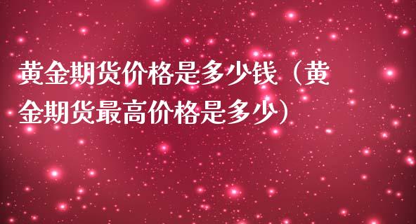 黄金期货价格是多少钱（黄金期货最高价格是多少）_https://www.xmqjcw.com_期货直播室_第1张