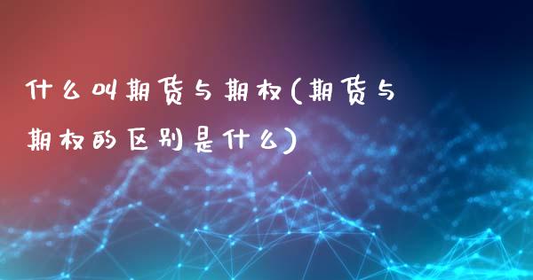 什么叫期货与期权(期货与期权的区别是什么)_https://www.xmqjcw.com_期货百科_第1张