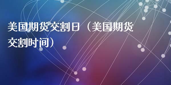 美国期货交割日（美国期货交割时间）_https://www.xmqjcw.com_期货直播室_第1张