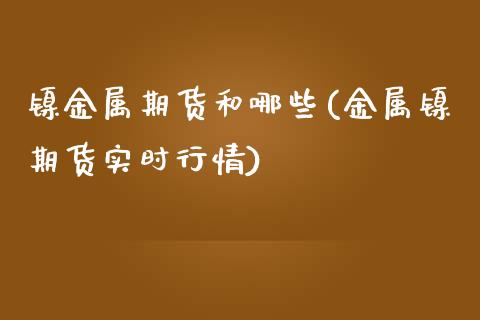 镍金属期货和哪些(金属镍期货实时行情)_https://www.xmqjcw.com_期货百科_第1张