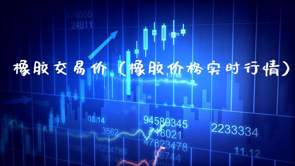 橡胶交易价（橡胶价格实时行情）_https://www.xmqjcw.com_期货投资_第1张
