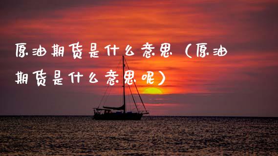 原油期货是什么意思（原油期货是什么意思呢）_https://www.xmqjcw.com_期货直播室_第1张