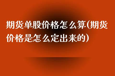 期货单股价格怎么算(期货价格是怎么定出来的)_https://www.xmqjcw.com_股票投资_第1张
