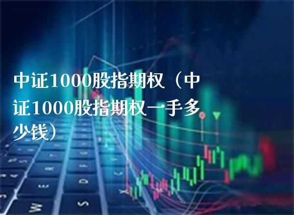 中证1000股指期权（中证1000股指期权一手多少钱）_https://www.xmqjcw.com_期货直播室_第1张