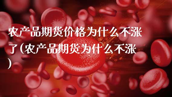 农产品期货价格为什么不涨了(农产品期货为什么不涨)_https://www.xmqjcw.com_期货百科_第1张