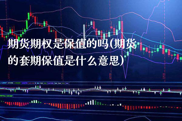 期货期权是保值的吗(期货的套期保值是什么意思)_https://www.xmqjcw.com_期货行情_第1张