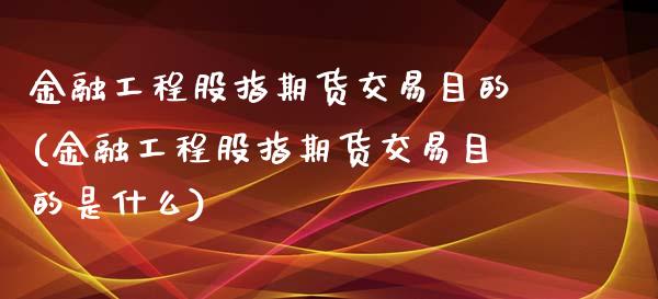 金融工程股指期货交易目的(金融工程股指期货交易目的是什么)_https://www.xmqjcw.com_期货投资_第1张