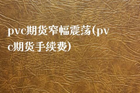 pvc期货窄幅震荡(pvc期货手续费)_https://www.xmqjcw.com_期货行情_第1张