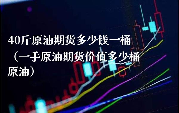 40斤原油期货多少钱一桶（一手原油期货价值多少桶原油）_https://www.xmqjcw.com_期货投资_第1张