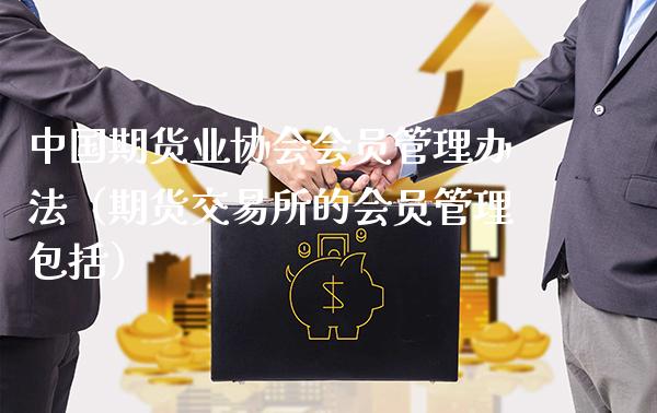 中国期货业协会会员管理办法（期货交易所的会员管理包括）_https://www.xmqjcw.com_期货开户_第1张