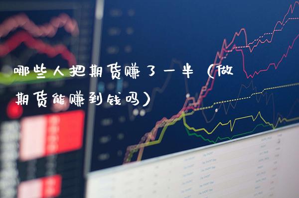 哪些人把期货赚了一半（做期货能赚到钱吗）_https://www.xmqjcw.com_期货投资_第1张