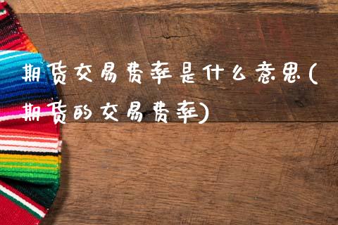 期货交易费率是什么意思(期货的交易费率)_https://www.xmqjcw.com_期货百科_第1张
