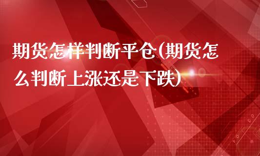 期货怎样判断平仓(期货怎么判断上涨还是下跌)_期货百科_第1张_秦聚理财 期货怎样判断平仓(期货怎么判断上涨还是下跌)_https://www.xmqjcw.com_期货百科_第1张