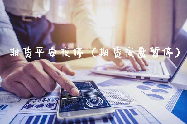 期货平安夜停（期货夜盘暂停）_https://www.xmqjcw.com_期货行情_第1张
